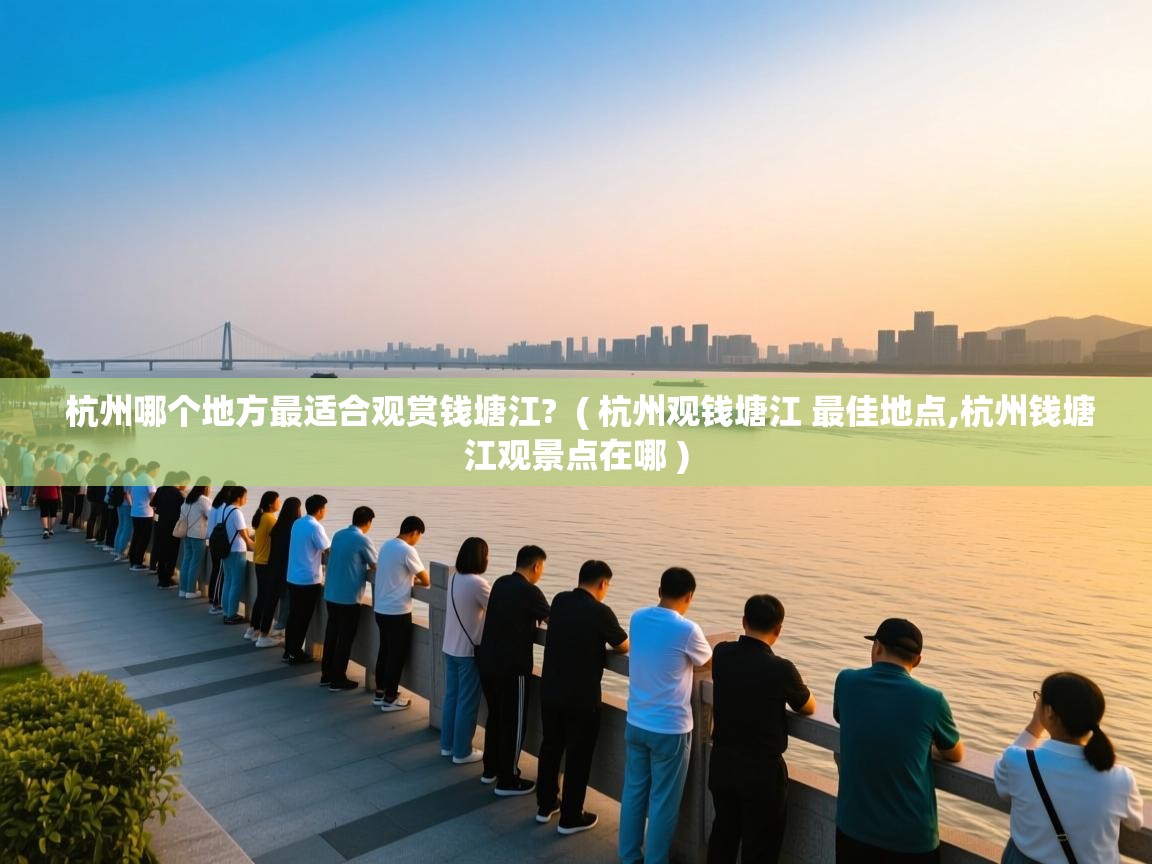 杭州哪个地方最适合观赏钱塘江?  ( 杭州观钱塘江 最佳地点,杭州钱塘江观景点在哪 )