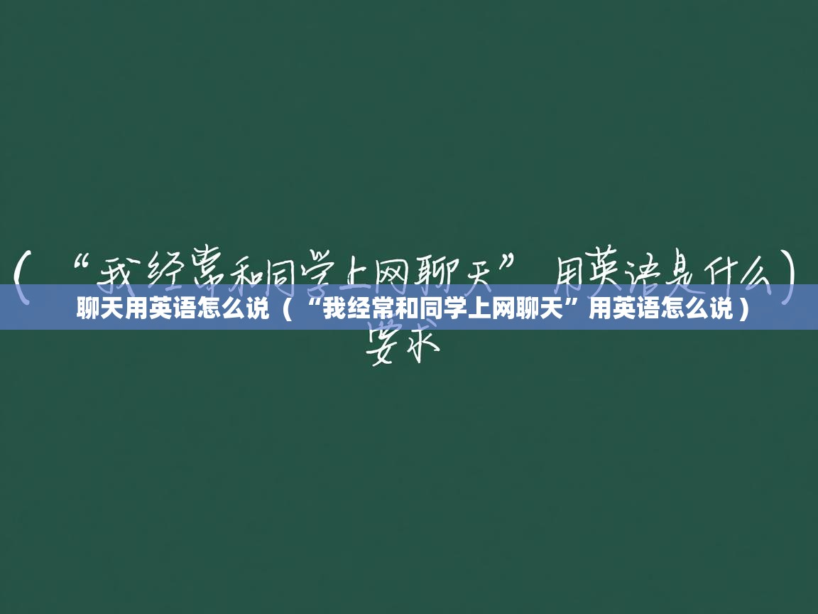  聊天用英语怎么说  ( “我经常和同学上网聊天”用英语怎么说 )