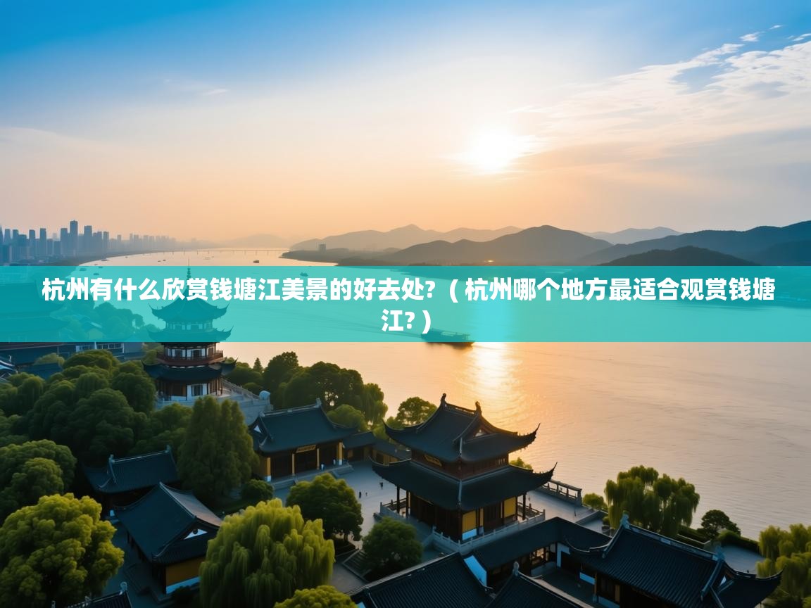  杭州有什么欣赏钱塘江美景的好去处?  ( 杭州哪个地方最适合观赏钱塘江? )