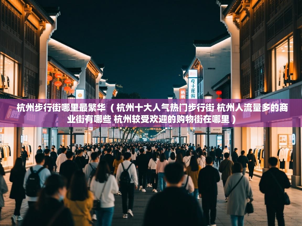  杭州步行街哪里最繁华  ( 杭州十大人气热门步行街 杭州人流量多的商业街有哪些 杭州较受欢迎的购物街在哪里 )