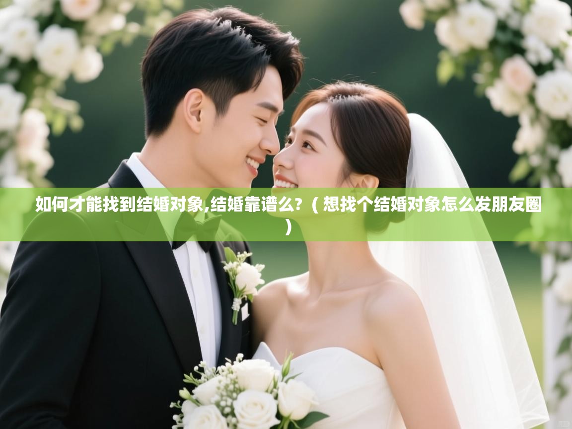  如何才能找到结婚对象,结婚靠谱么?  ( 想找个结婚对象怎么发朋友圈 )