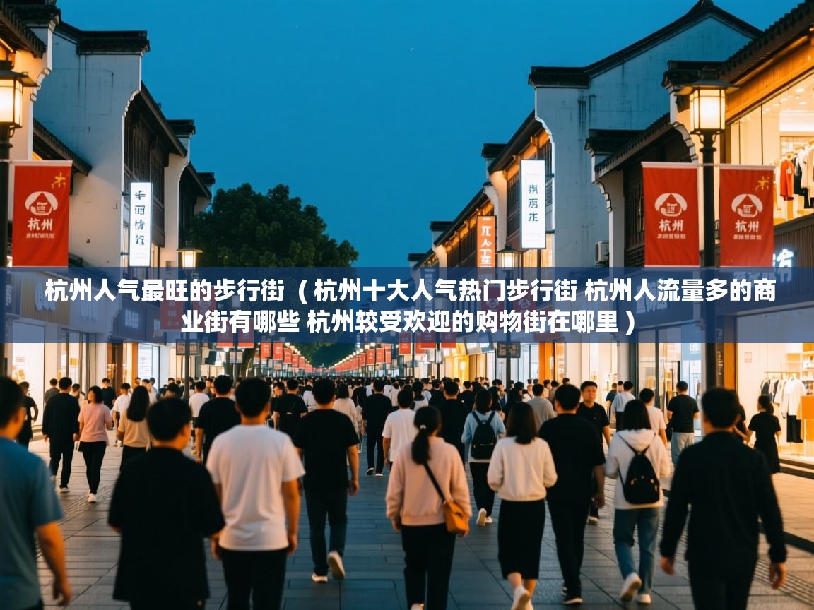  杭州人气最旺的步行街  ( 杭州十大人气热门步行街 杭州人流量多的商业街有哪些 杭州较受欢迎的购物街在哪里 )