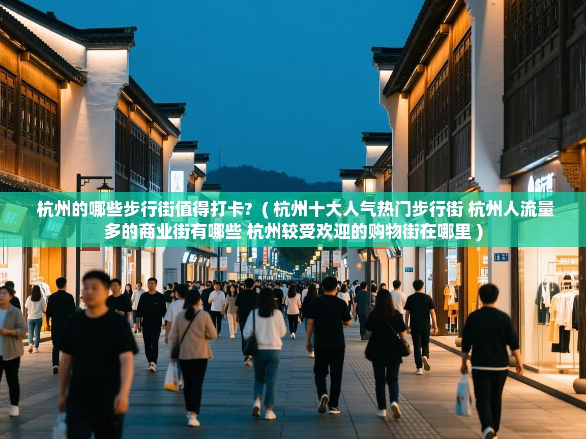  杭州的哪些步行街值得打卡?  ( 杭州十大人气热门步行街 杭州人流量多的商业街有哪些 杭州较受欢迎的购物街在哪里 )