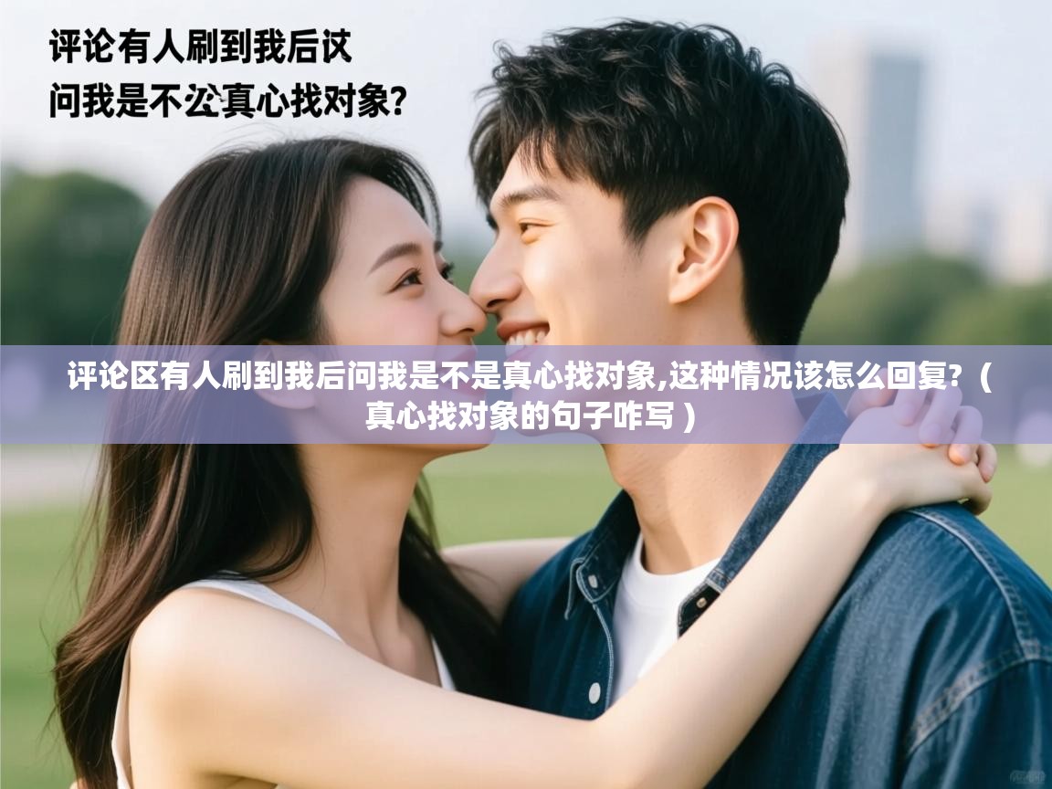  评论区有人刷到我后问我是不是真心找对象,这种情况该怎么回复?  ( 真心找对象的句子咋写 )