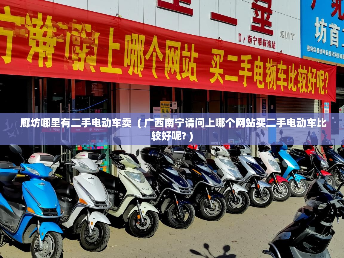 廊坊哪里有二手电动车卖  ( 广西南宁请问上哪个网站买二手电动车比较好呢? )