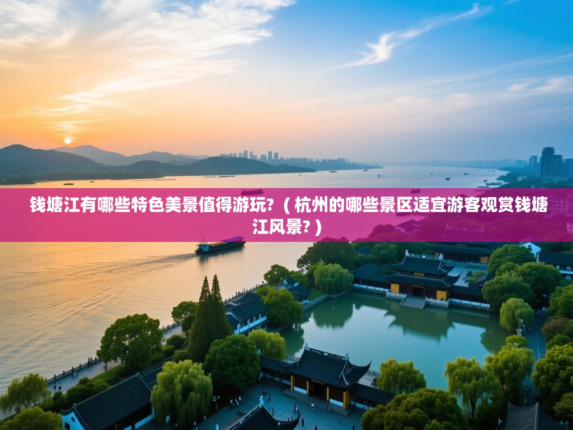  钱塘江有哪些特色美景值得游玩?  ( 杭州的哪些景区适宜游客观赏钱塘江风景? )
