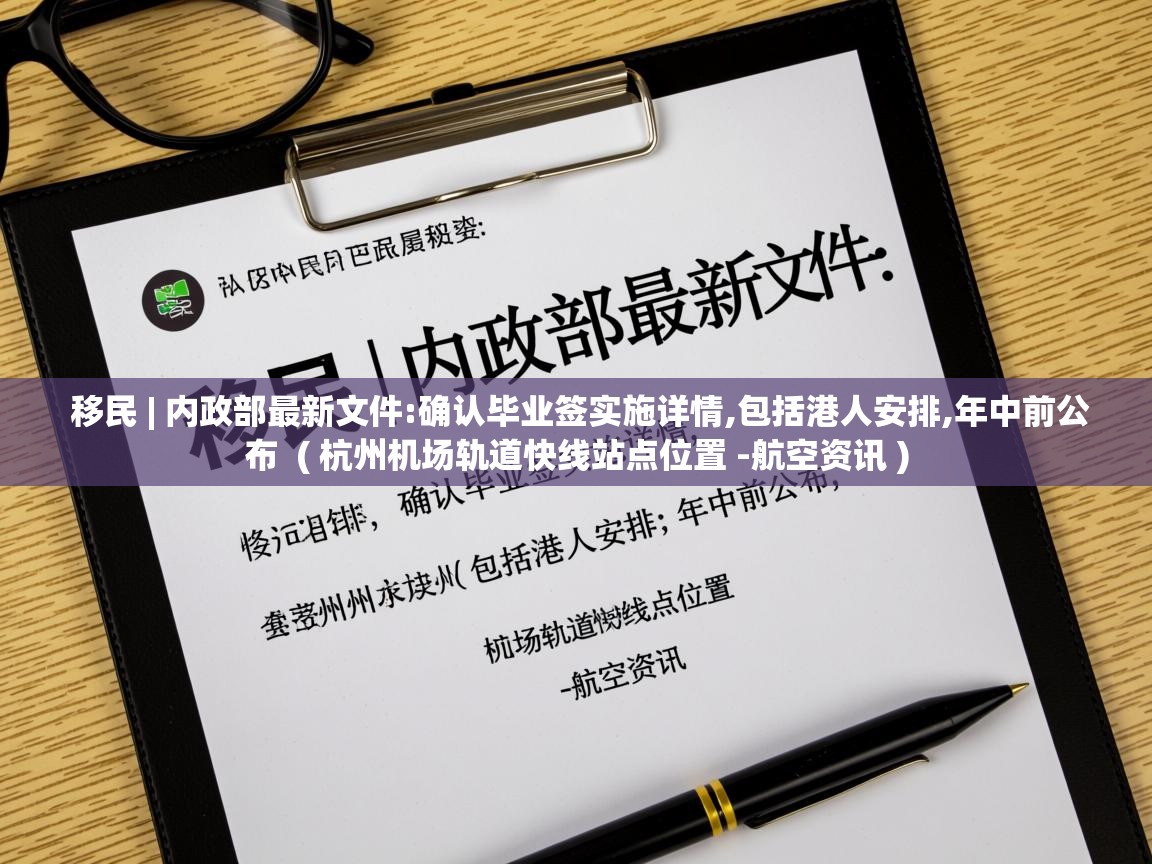  移民 | 内政部最新文件:确认毕业签实施详情,包括港人安排,年中前公布  ( 杭州机场轨道快线站点位置 -航空资讯 )