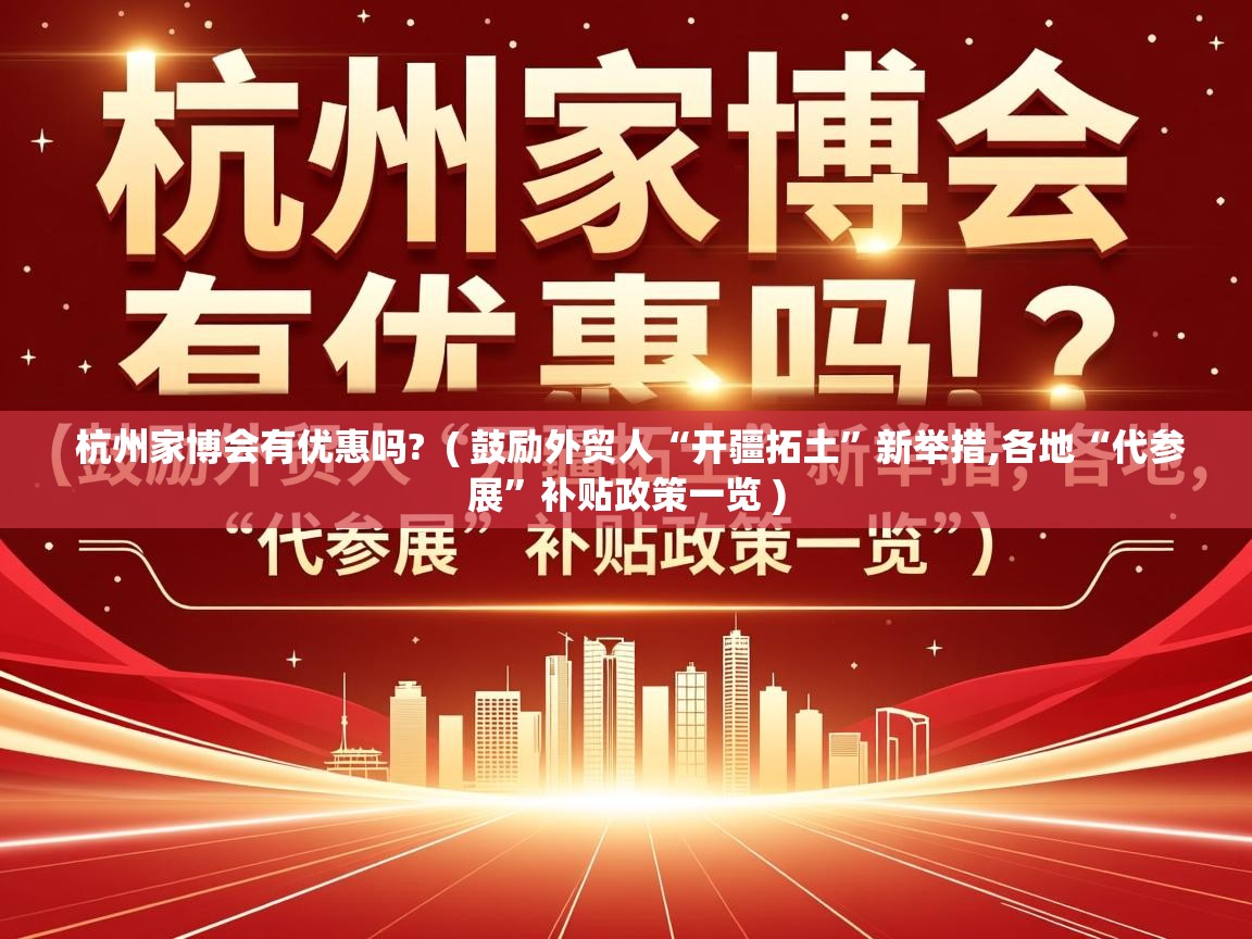  杭州家博会有优惠吗?  ( 鼓励外贸人“开疆拓土”新举措,各地“代参展”补贴政策一览 )