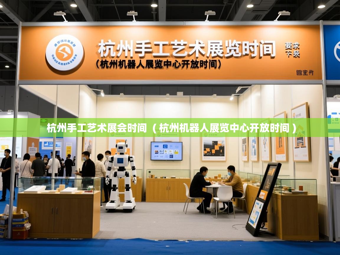  杭州手工艺术展会时间  ( 杭州机器人展览中心开放时间 )