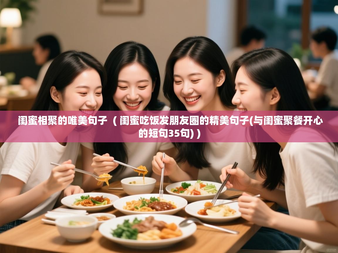  闺蜜相聚的唯美句子  ( 闺蜜吃饭发朋友圈的精美句子(与闺蜜聚餐开心的短句35句) )