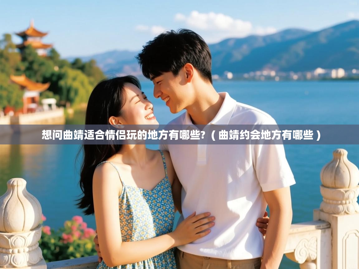  想问曲靖适合情侣玩的地方有哪些?  ( 曲靖约会地方有哪些 )