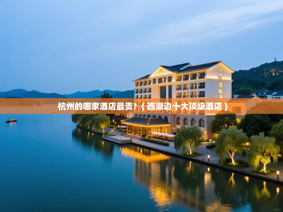  杭州的哪家酒店最贵?  ( 西湖边十大顶级酒店 )