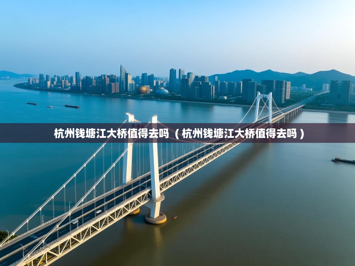  杭州钱塘江大桥值得去吗  ( 杭州钱塘江大桥值得去吗 )