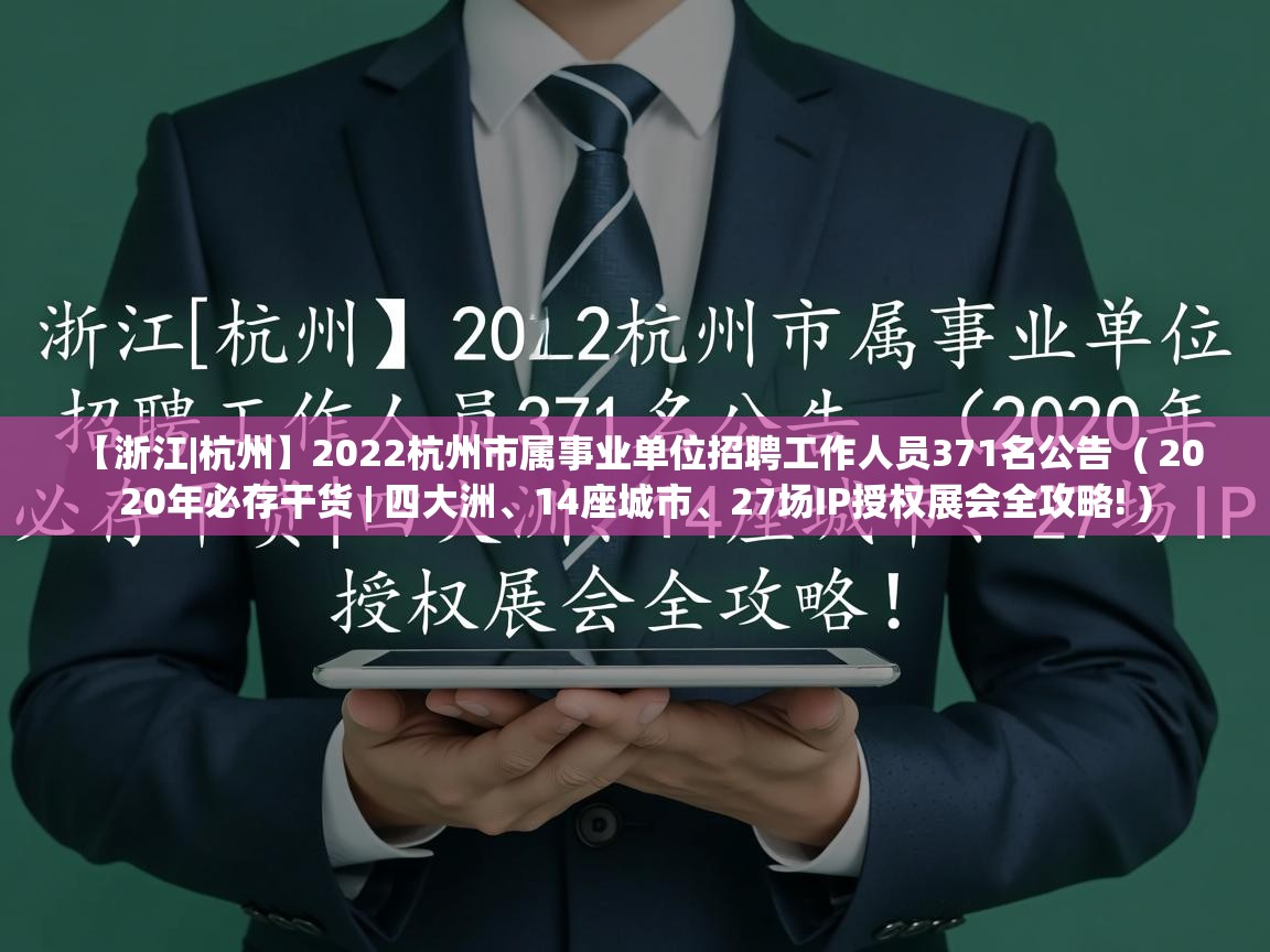  【浙江|杭州】2022杭州市属事业单位招聘工作人员371名公告  ( 2020年必存干货 | 四大洲、14座城市、27场IP授权展会全攻略! )