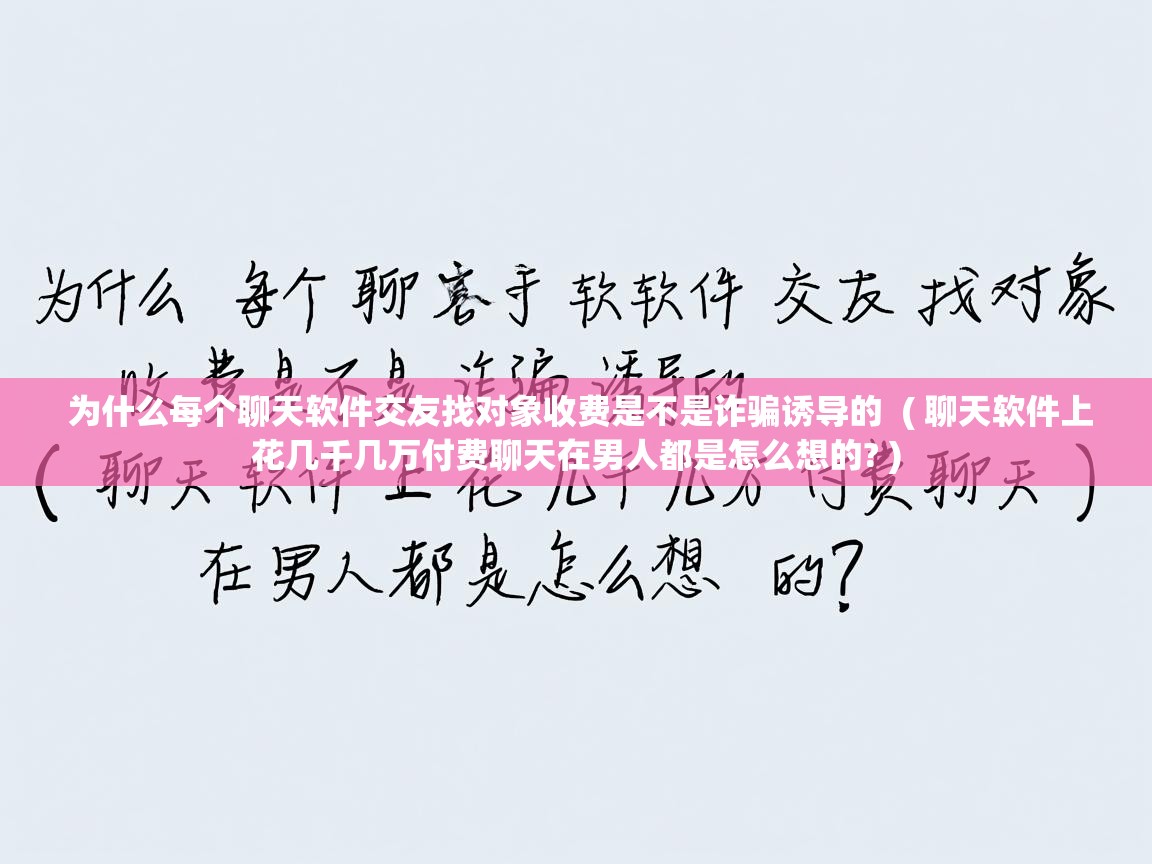  为什么每个聊天软件交友找对象收费是不是诈骗诱导的  ( 聊天软件上花几千几万付费聊天在男人都是怎么想的? )