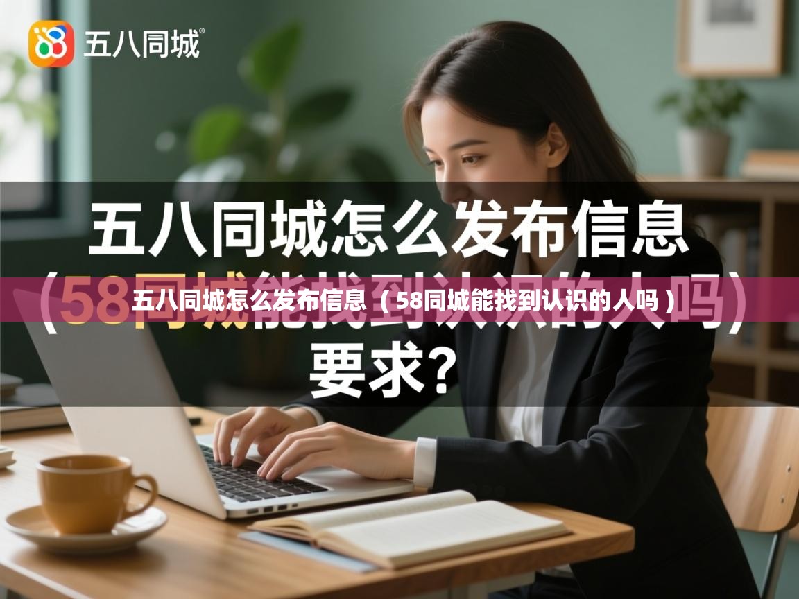  五八同城怎么发布信息  ( 58同城能找到认识的人吗 )