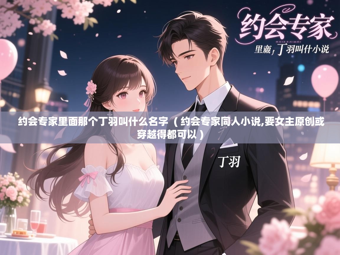  约会专家里面那个丁羽叫什么名字  ( 约会专家同人小说,要女主原创或穿越得都可以 )