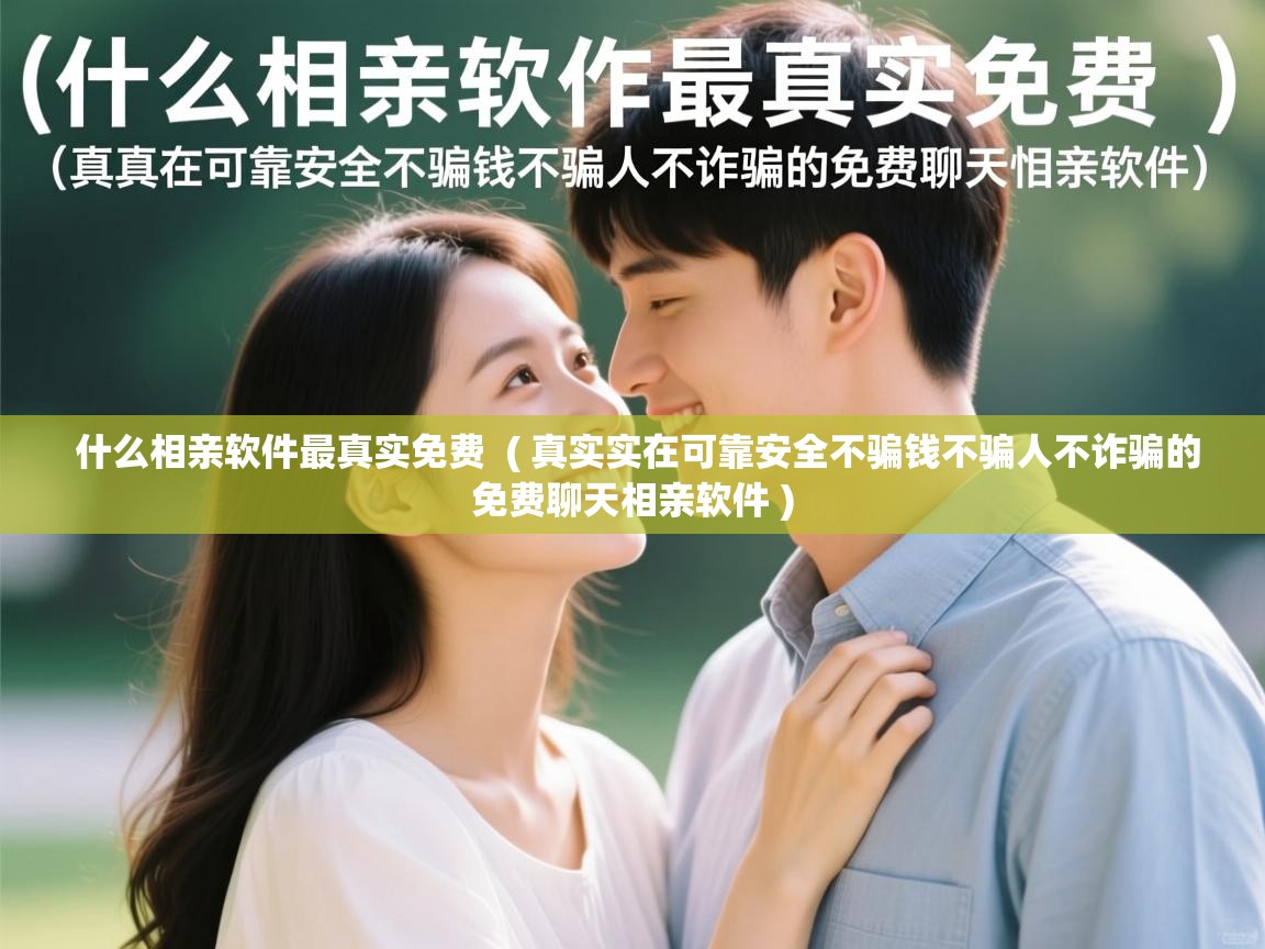  什么相亲软件最真实免费  ( 真实实在可靠安全不骗钱不骗人不诈骗的免费聊天相亲软件 )