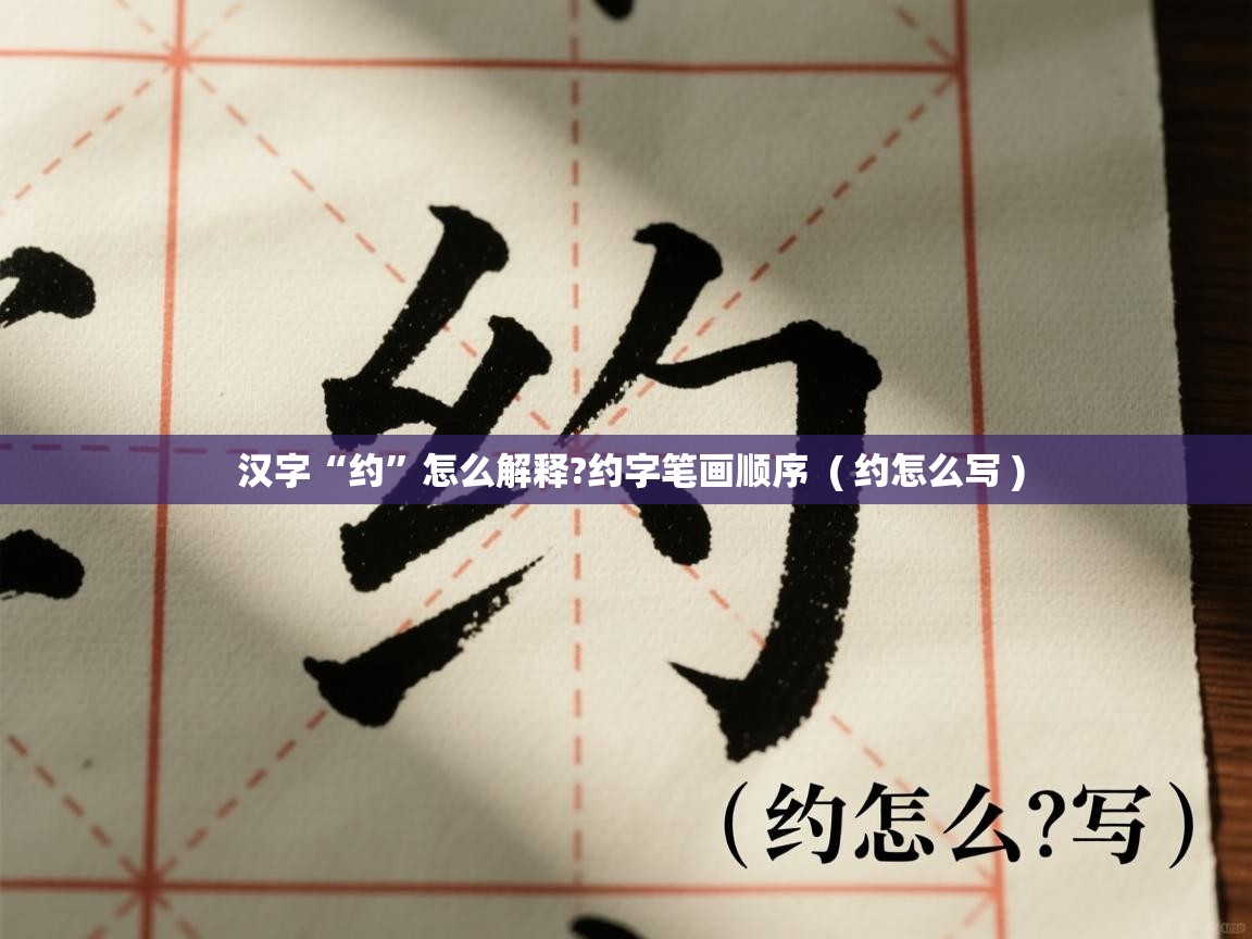  汉字“约”怎么解释?约字笔画顺序  ( 约怎么写 )