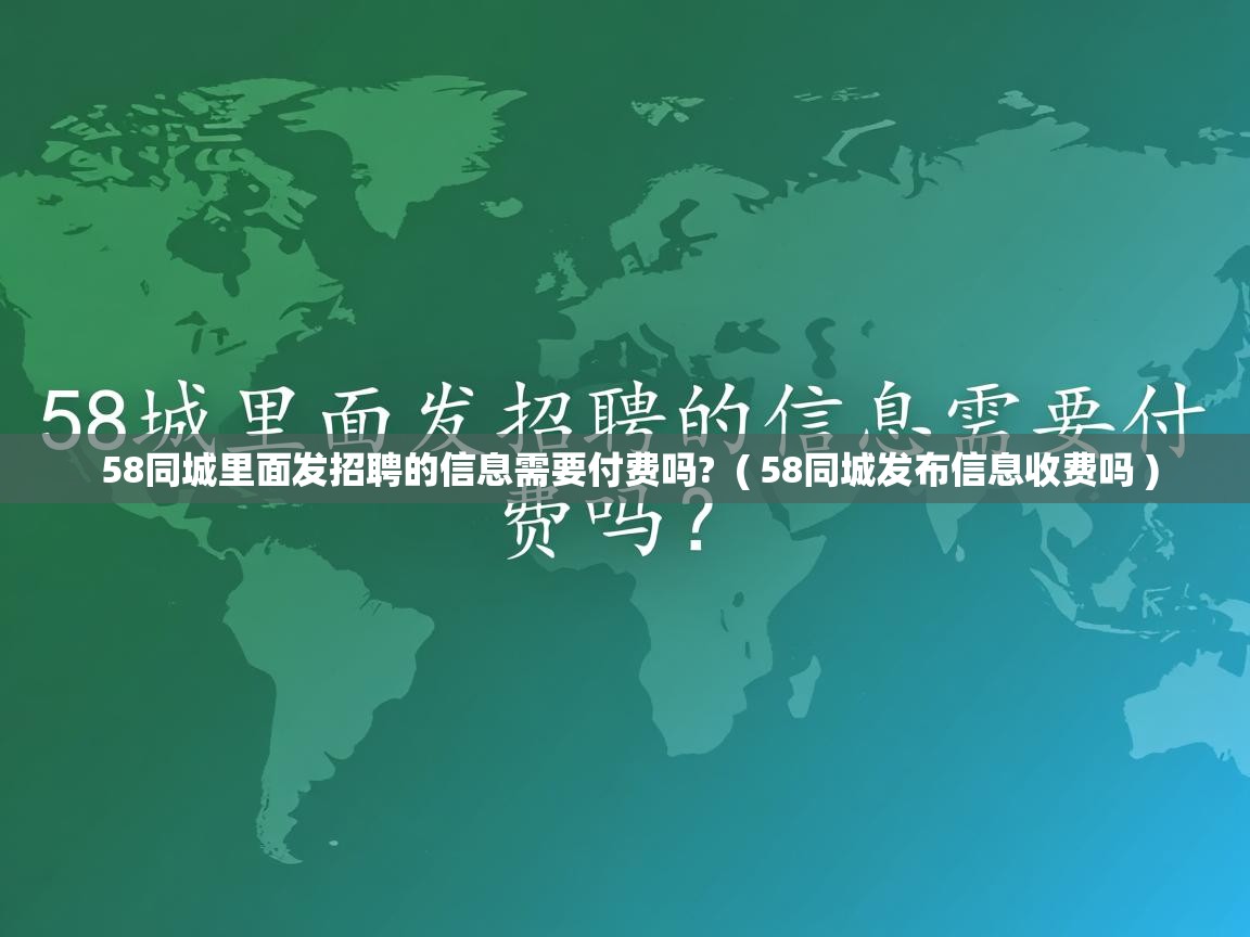  58同城里面发招聘的信息需要付费吗?  ( 58同城发布信息收费吗 )