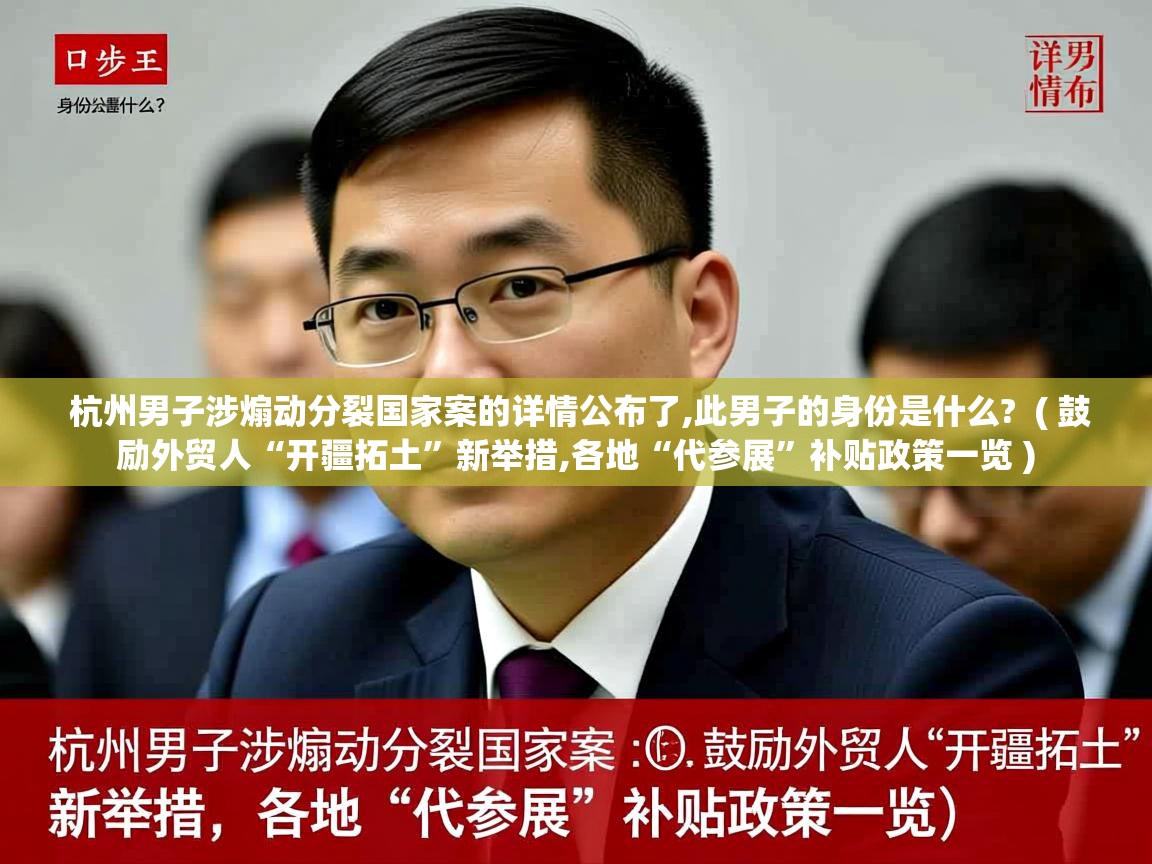  杭州男子涉煽动分裂国家案的详情公布了,此男子的身份是什么?  ( 鼓励外贸人“开疆拓土”新举措,各地“代参展”补贴政策一览 )