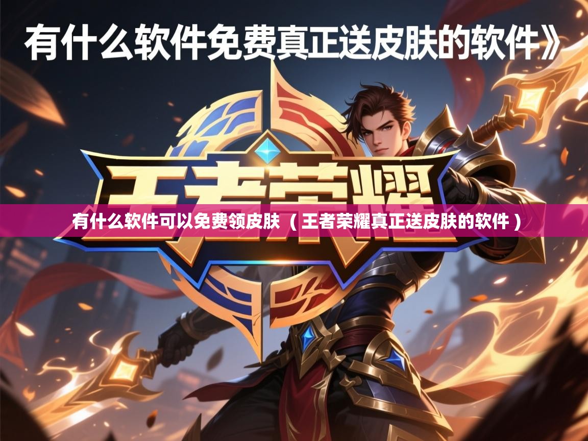  有什么软件可以免费领皮肤  ( 王者荣耀真正送皮肤的软件 )