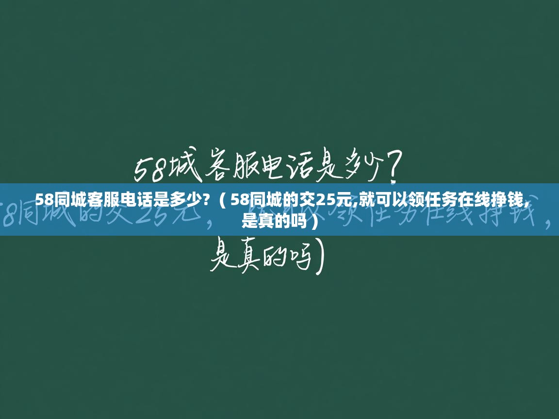  58同城客服电话是多少?  ( 58同城的交25元,就可以领任务在线挣钱,是真的吗 )