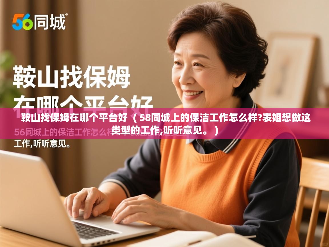 鞍山找保姆在哪个平台好  ( 58同城上的保洁工作怎么样?表姐想做这类型的工作,听听意见。 )