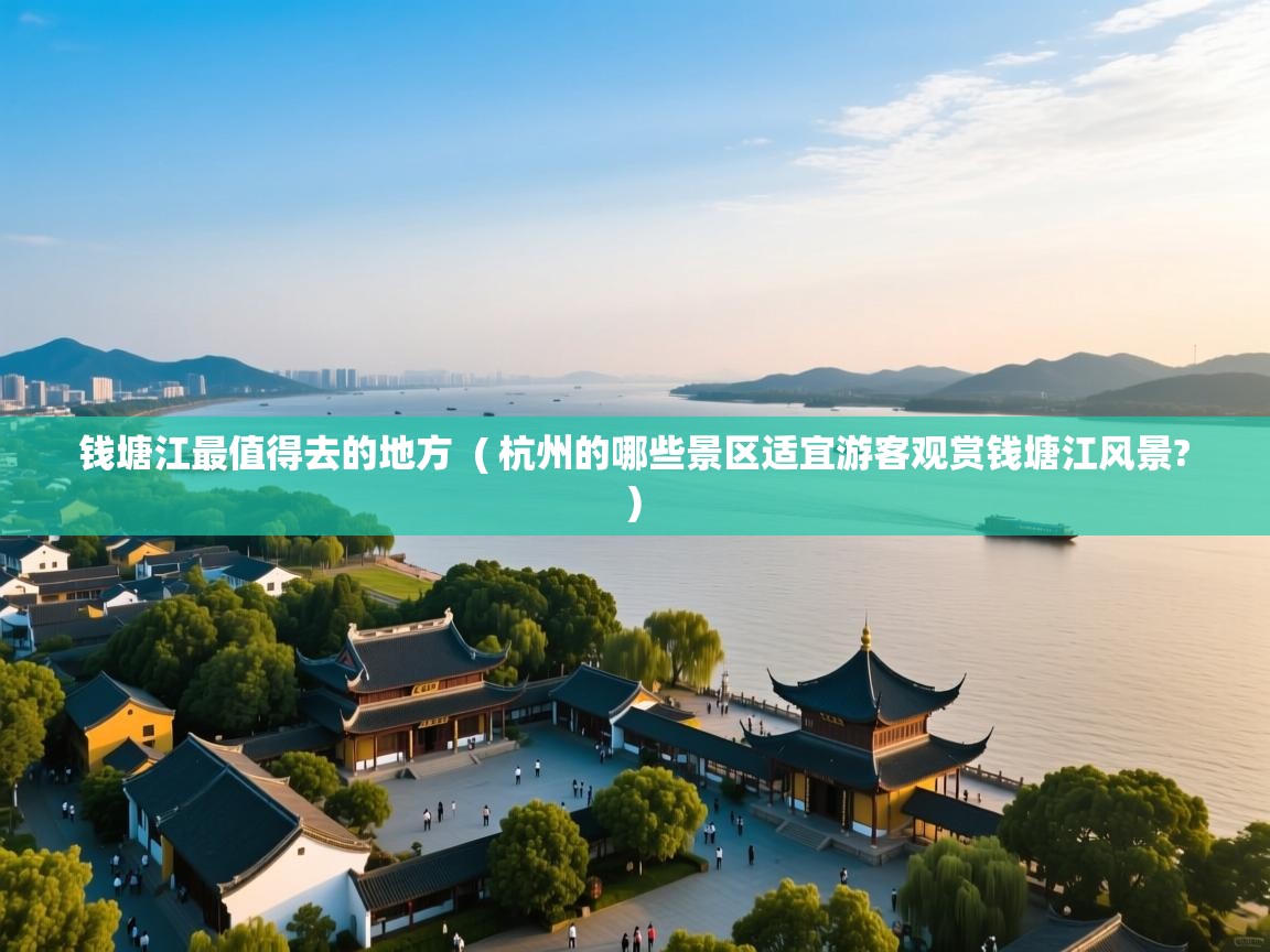  钱塘江最值得去的地方  ( 杭州的哪些景区适宜游客观赏钱塘江风景? )
