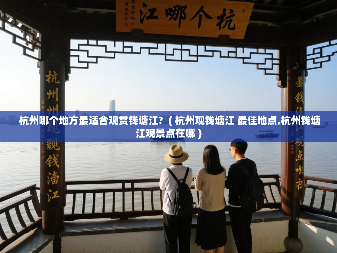  杭州哪个地方最适合观赏钱塘江?  ( 杭州观钱塘江 最佳地点,杭州钱塘江观景点在哪 )