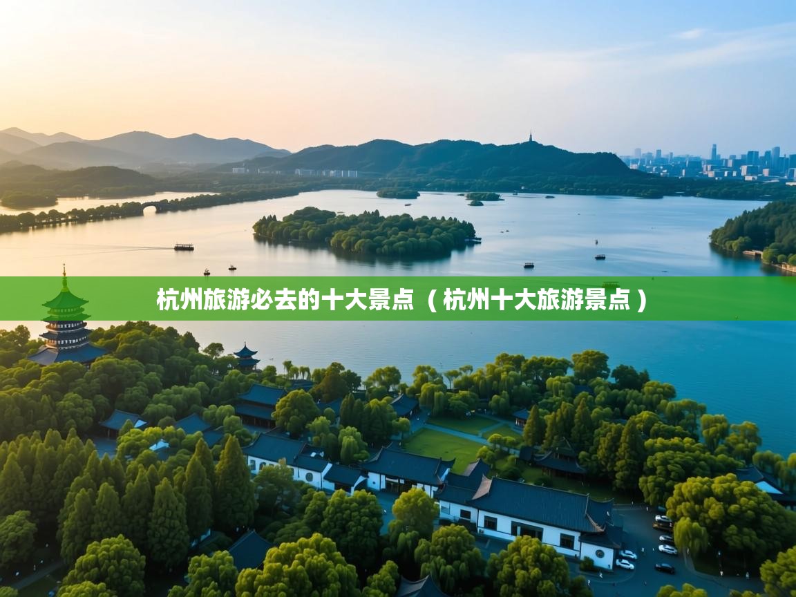  杭州旅游必去的十大景点  ( 杭州十大旅游景点 )