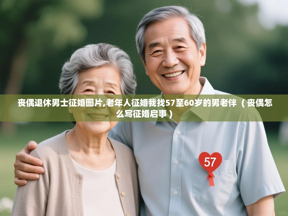  丧偶退休男士征婚图片,老年人征婚我找57至60岁的男老伴  ( 丧偶怎么写征婚启事 )