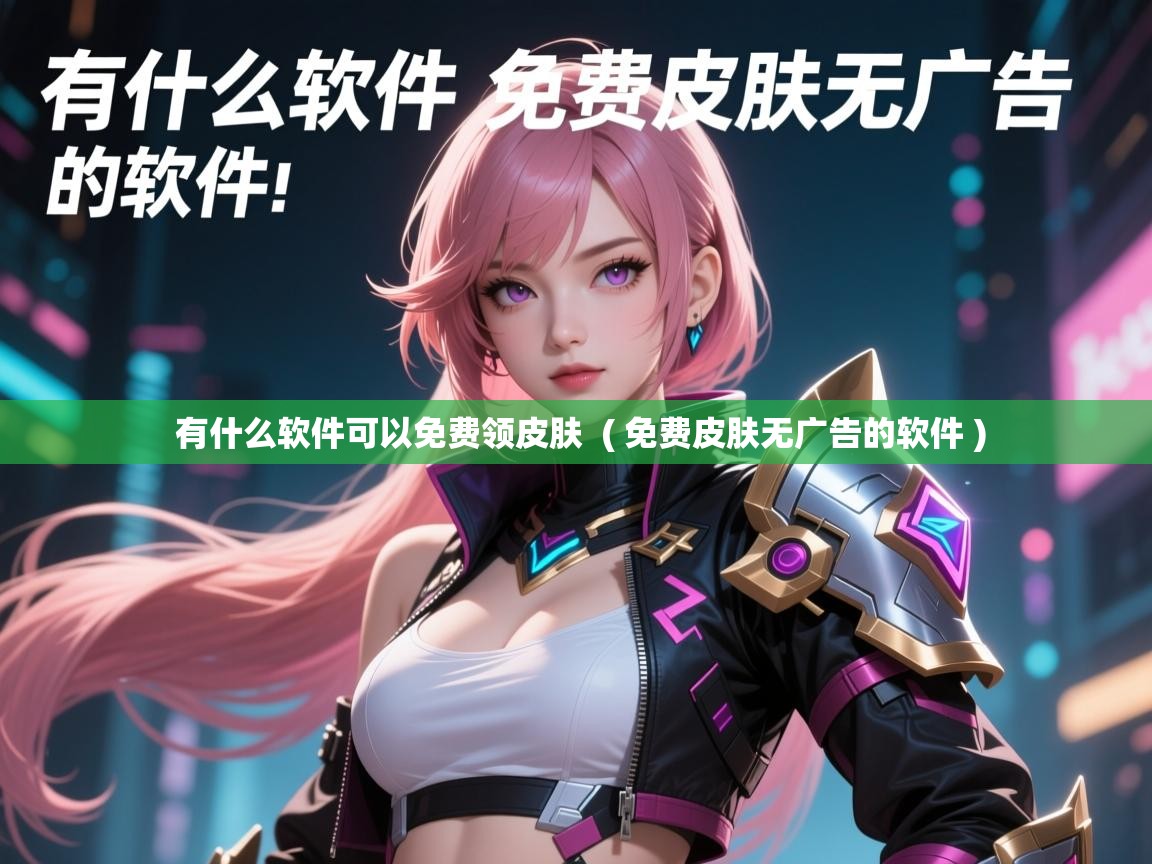  有什么软件可以免费领皮肤  ( 免费皮肤无广告的软件 )