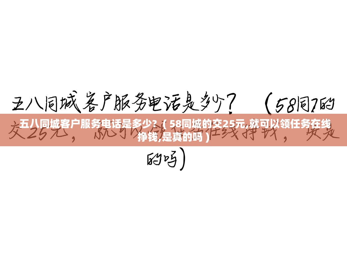  五八同城客户服务电话是多少?  ( 58同城的交25元,就可以领任务在线挣钱,是真的吗 )
