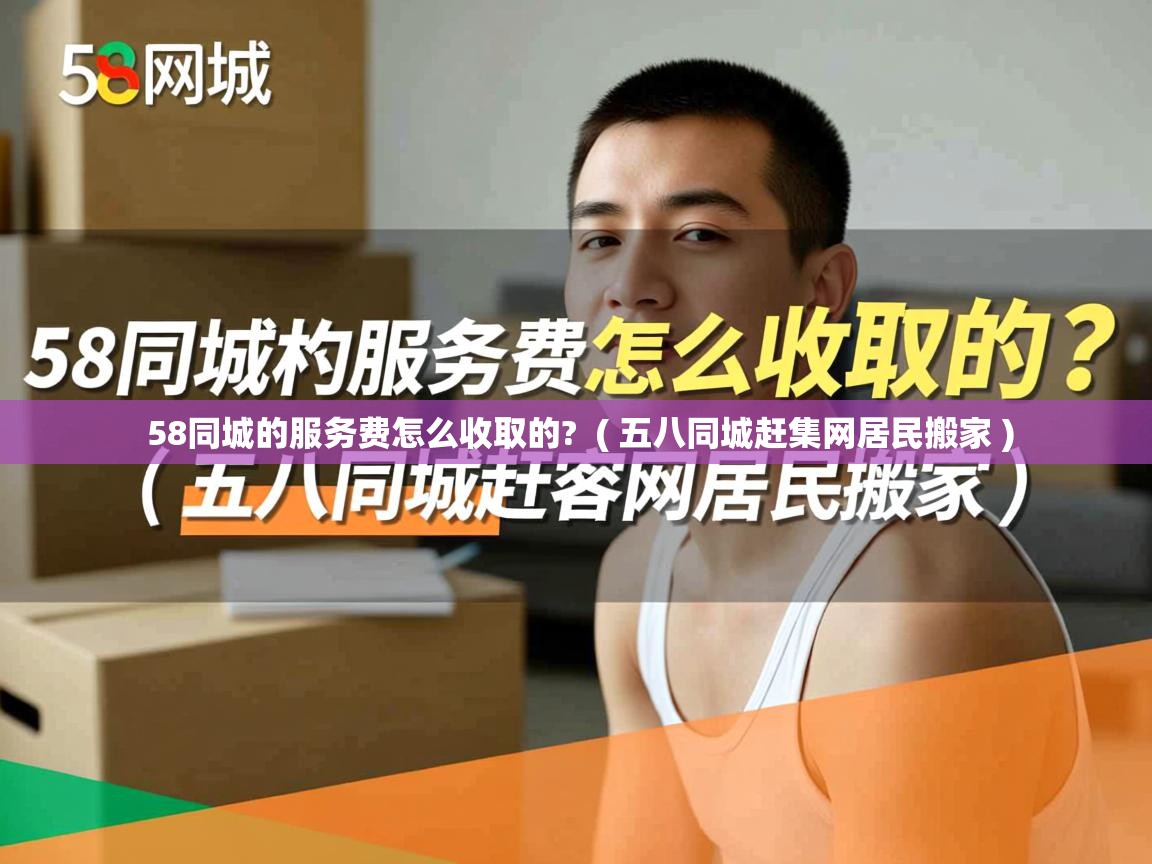  58同城的服务费怎么收取的?  ( 五八同城赶集网居民搬家 )