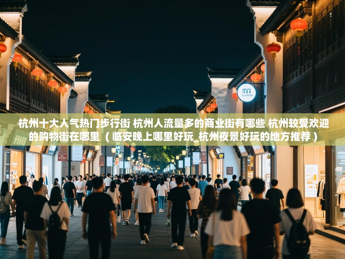  杭州十大人气热门步行街 杭州人流量多的商业街有哪些 杭州较受欢迎的购物街在哪里  ( 临安晚上哪里好玩_杭州夜景好玩的地方推荐 )