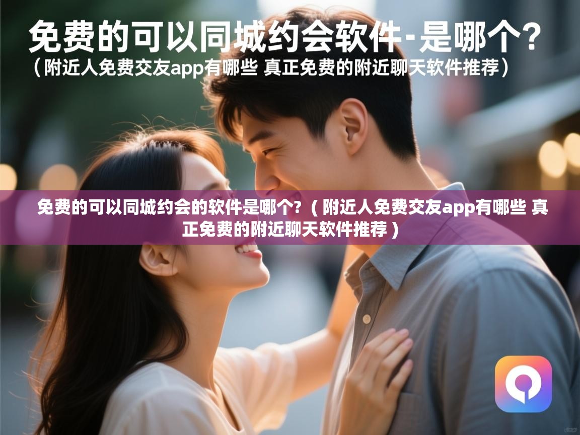  免费的可以同城约会的软件是哪个?  ( 附近人免费交友app有哪些 真正免费的附近聊天软件推荐 )