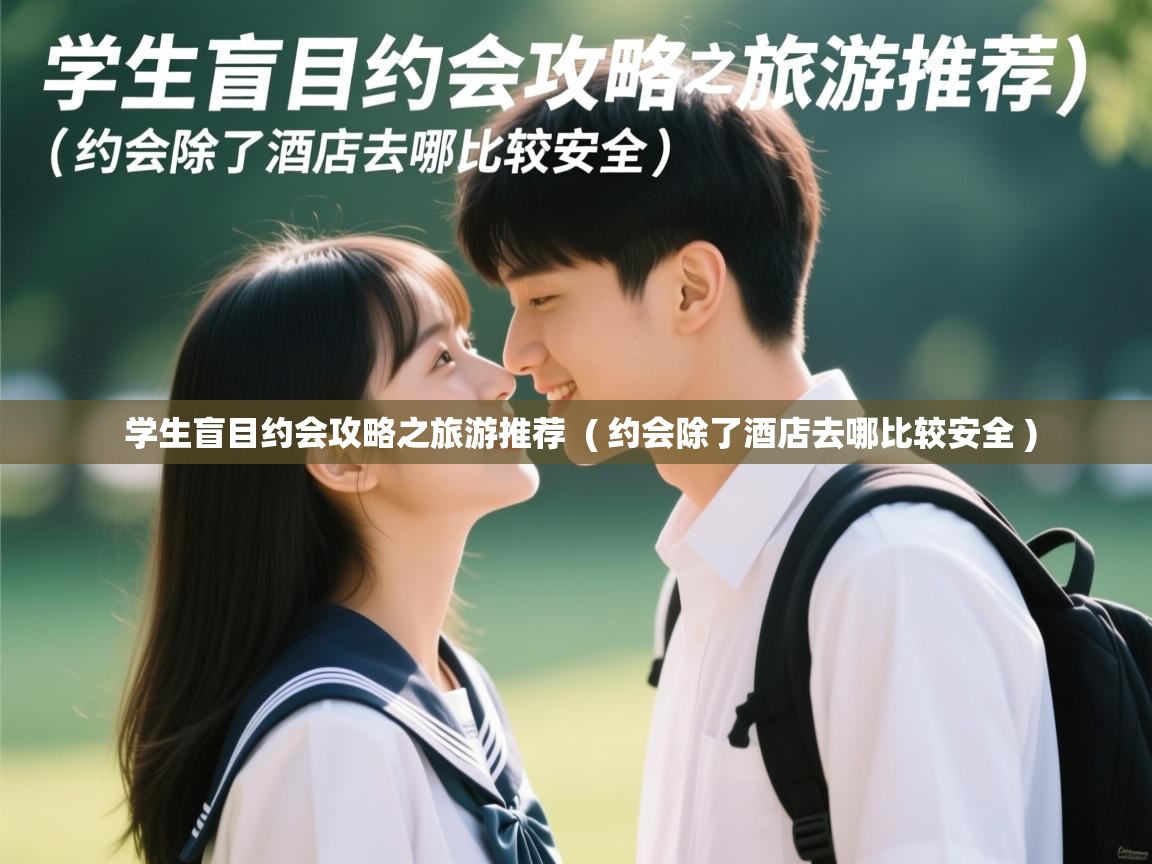  学生盲目约会攻略之旅游推荐  ( 约会除了酒店去哪比较安全 )