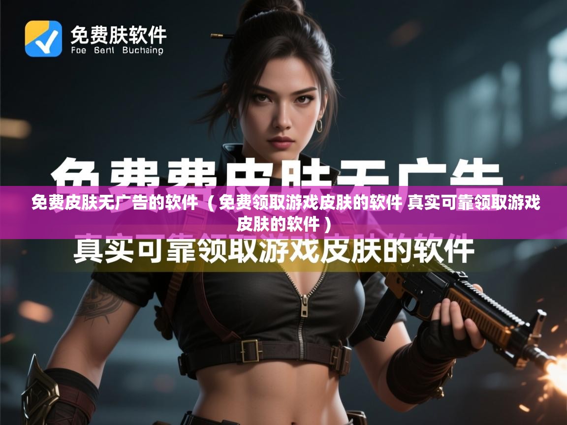  免费皮肤无广告的软件  ( 免费领取游戏皮肤的软件 真实可靠领取游戏皮肤的软件 )