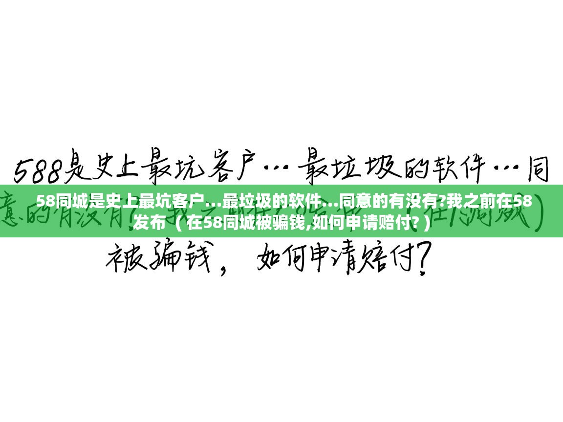  58同城是史上最坑客户…最垃圾的软件…同意的有没有?我之前在58发布  ( 在58同城被骗钱,如何申请赔付? )