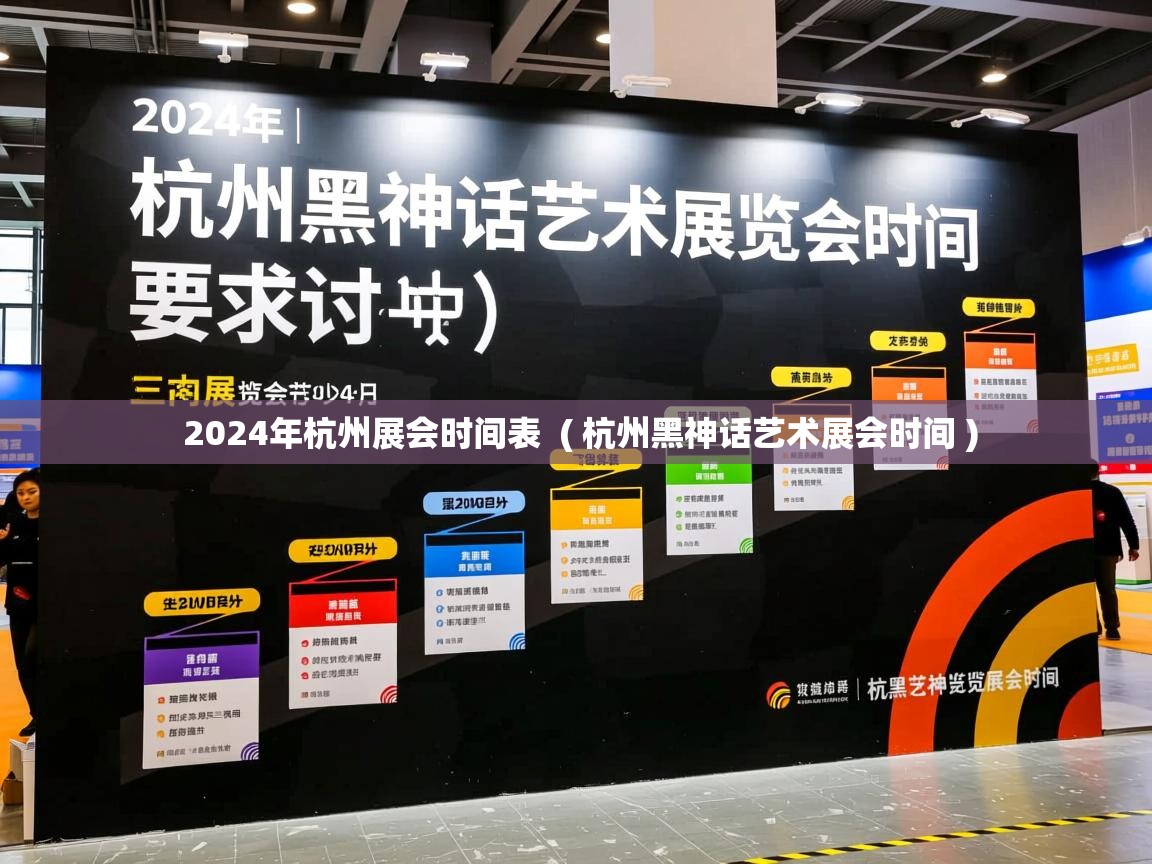  2024年杭州展会时间表  ( 杭州黑神话艺术展会时间 )