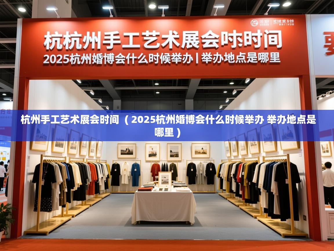  杭州手工艺术展会时间  ( 2025杭州婚博会什么时候举办 举办地点是哪里 )