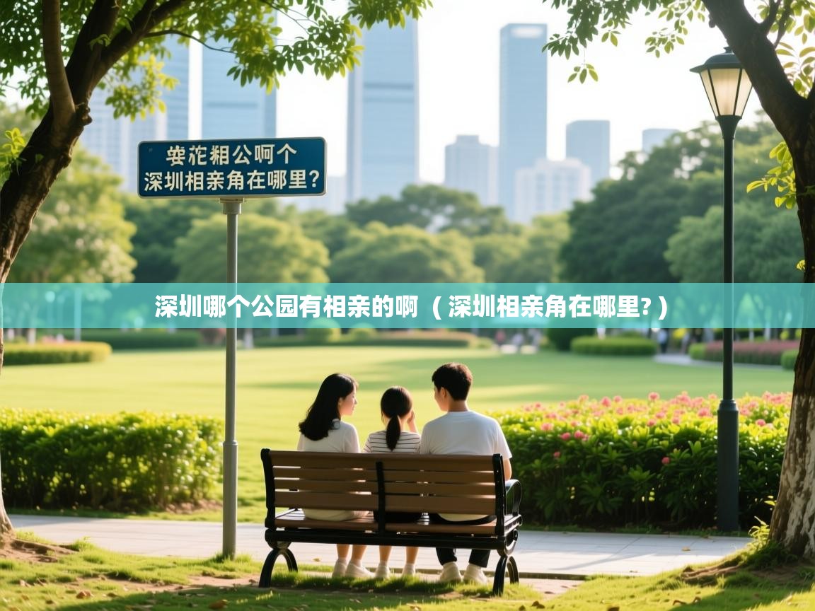  深圳哪个公园有相亲的啊  ( 深圳相亲角在哪里? )