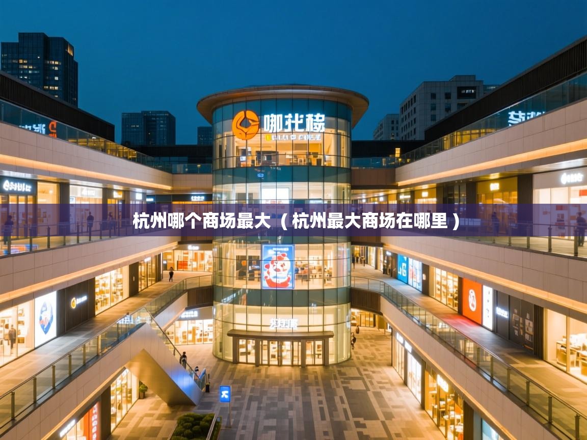  杭州哪个商场最大  ( 杭州最大商场在哪里 )