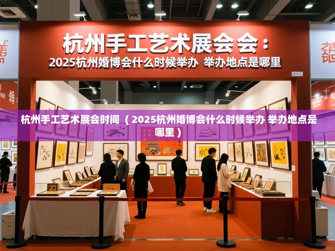 杭州手工艺术展会时间 ( 2025杭州婚博会什么时候举办 举办地点是哪里 ) 杭州手工艺术展会时间 ( 2025杭州婚博会什么时候举办 举办地点是哪里 )