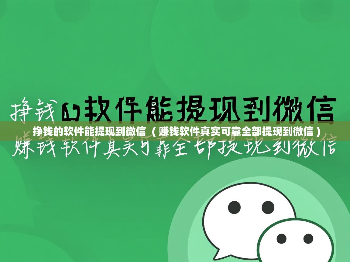  挣钱的软件能提现到微信  ( 赚钱软件真实可靠全部提现到微信 )