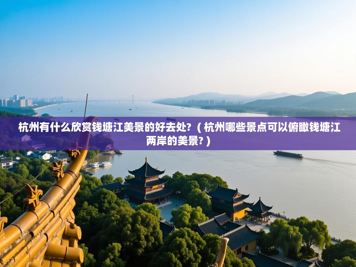  杭州有什么欣赏钱塘江美景的好去处?  ( 杭州哪些景点可以俯瞰钱塘江两岸的美景? )