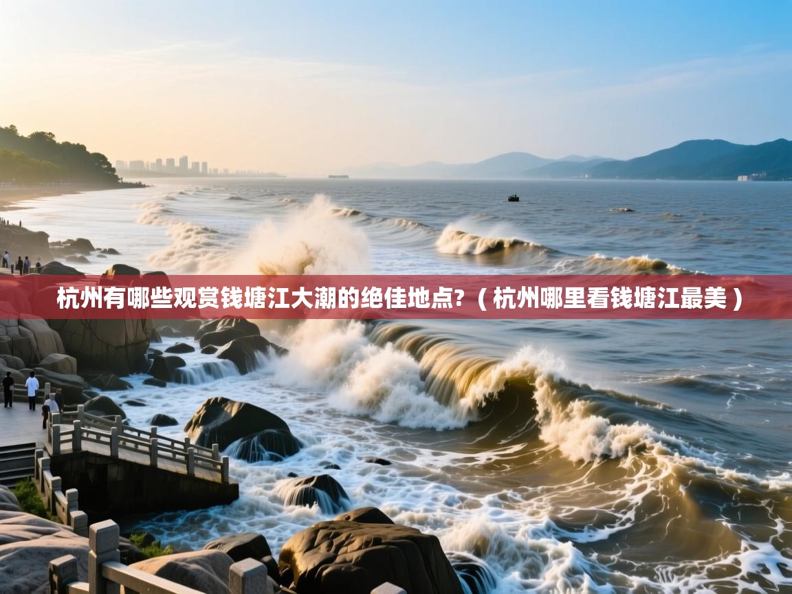  杭州有哪些观赏钱塘江大潮的绝佳地点?  ( 杭州哪里看钱塘江最美 )