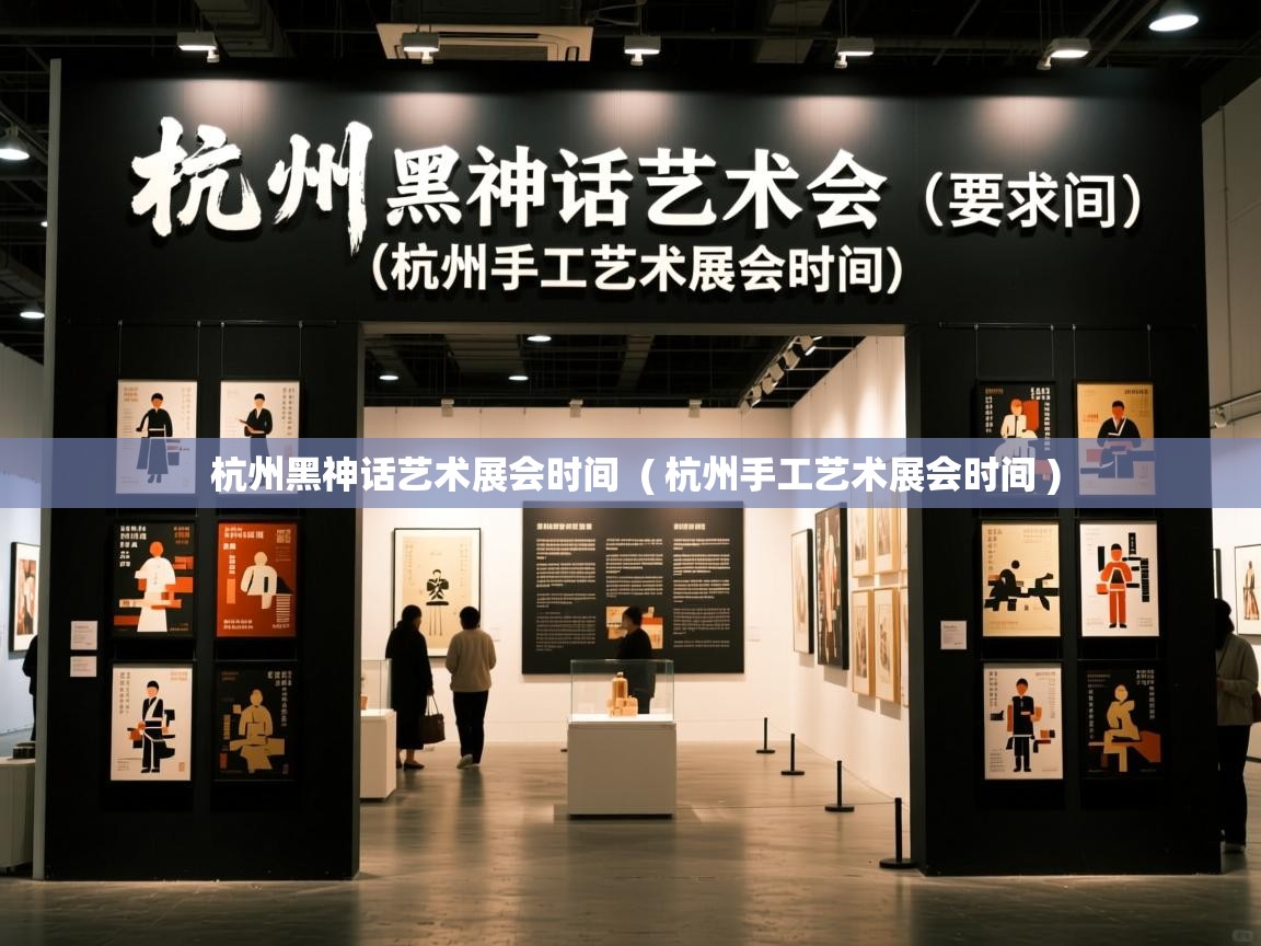杭州黑神话艺术展会时间 ( 杭州手工艺术展会时间 ) 杭州黑神话艺术展会时间 ( 杭州手工艺术展会时间 )
