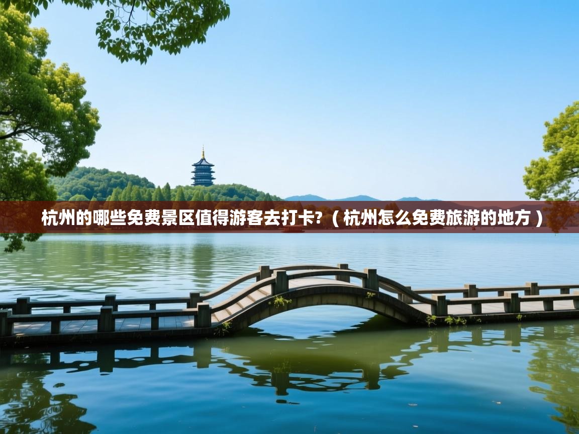  杭州的哪些免费景区值得游客去打卡?  ( 杭州怎么免费旅游的地方 )